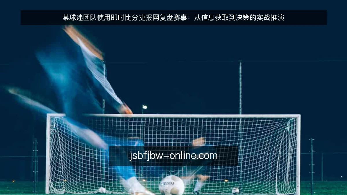 某球迷团队使用即时比分捷报网复盘赛事：从信息获取到决策的实战推演