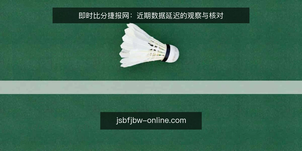 即时比分捷报网：近期数据延迟的观察与核对 — 信号：近期数据延迟的常见表现 配图