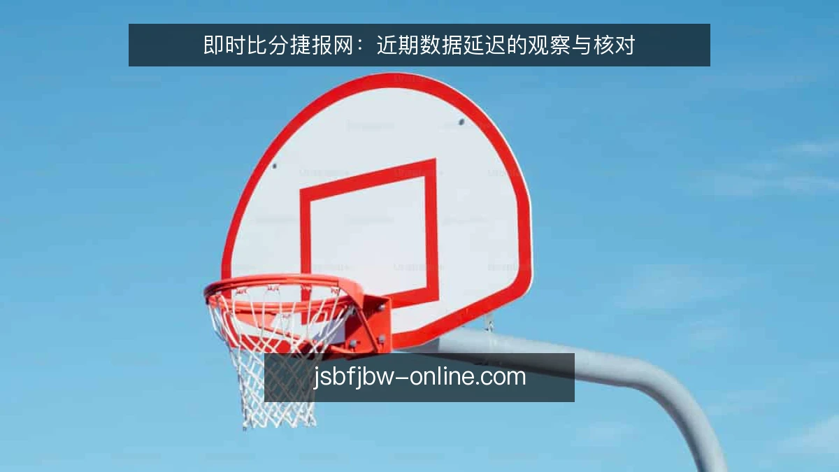 即时比分捷报网：近期数据延迟的观察与核对