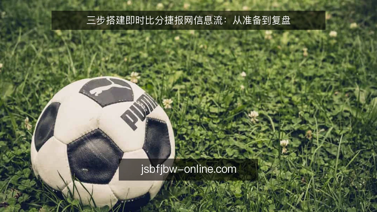 三步搭建即时比分捷报网信息流:从准备到复盘