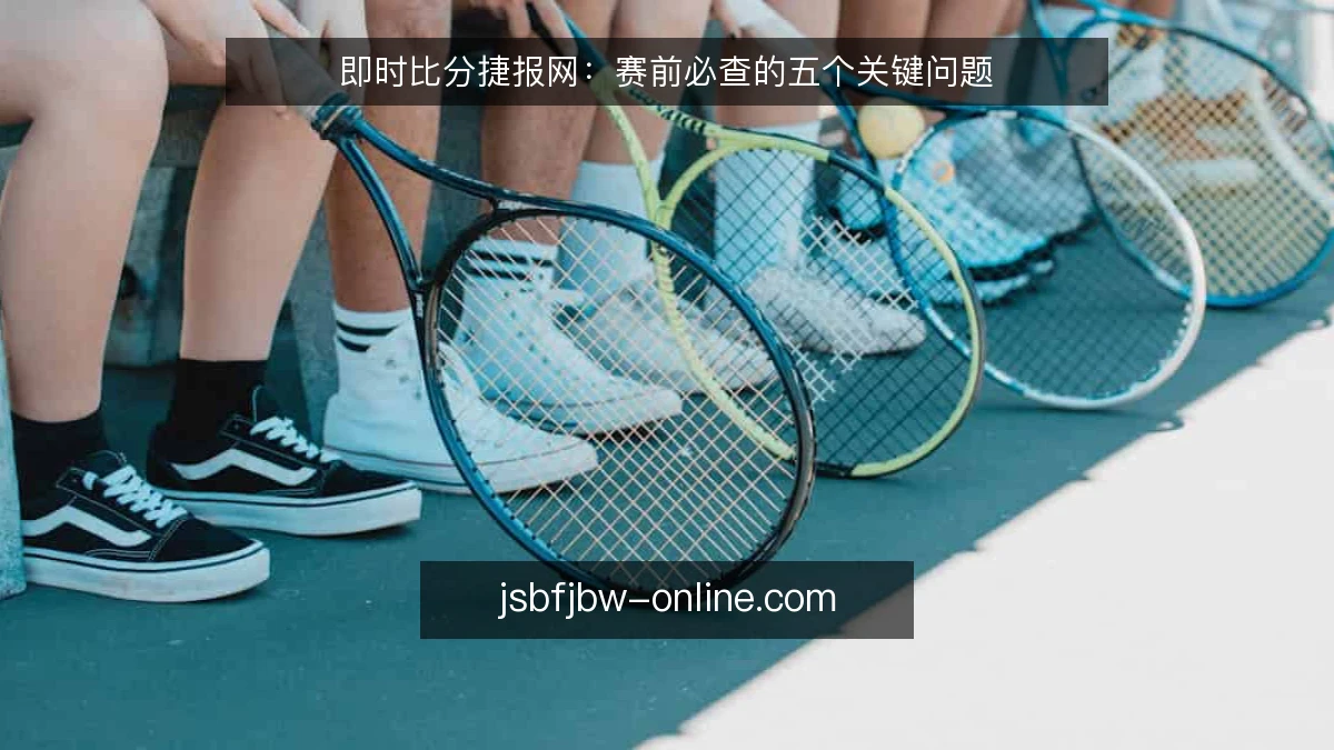 即时比分捷报网：赛前必查的五个关键问题
