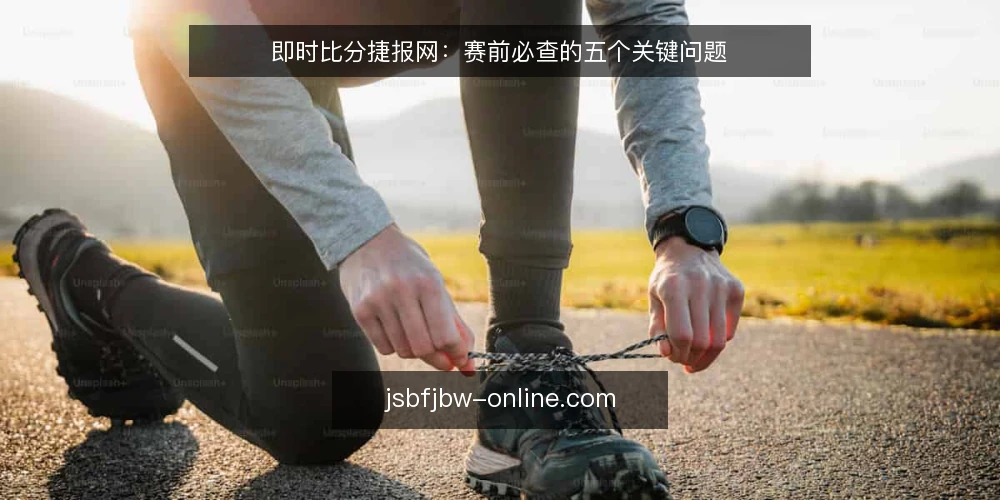 即时比分捷报网：赛前必查的五个关键问题 — 为什么需要先确认数据源可靠性？ 配图