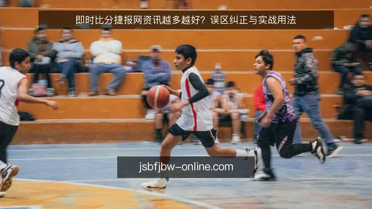 即时比分捷报网资讯越多越好？误区纠正与实战用法