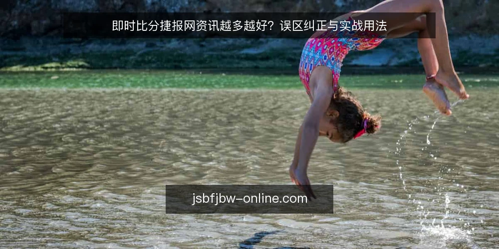 即时比分捷报网资讯越多越好？误区纠正与实战用法 — 误区：资讯越多，判断越准 配图