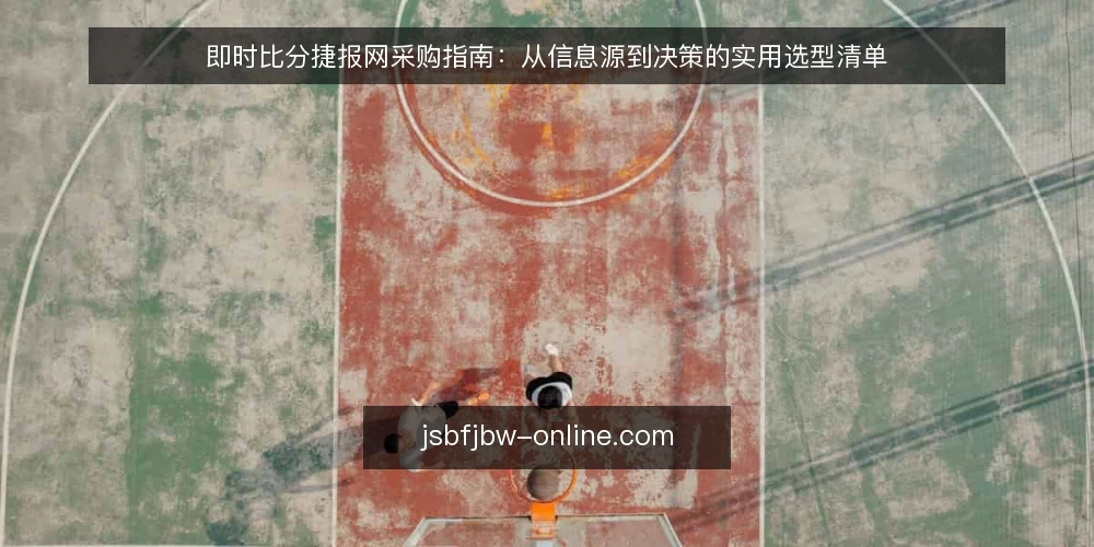 即时比分捷报网采购指南：从信息源到决策的实用选型清单 — 为什么现在需要重新审视你的比分信息源 配图