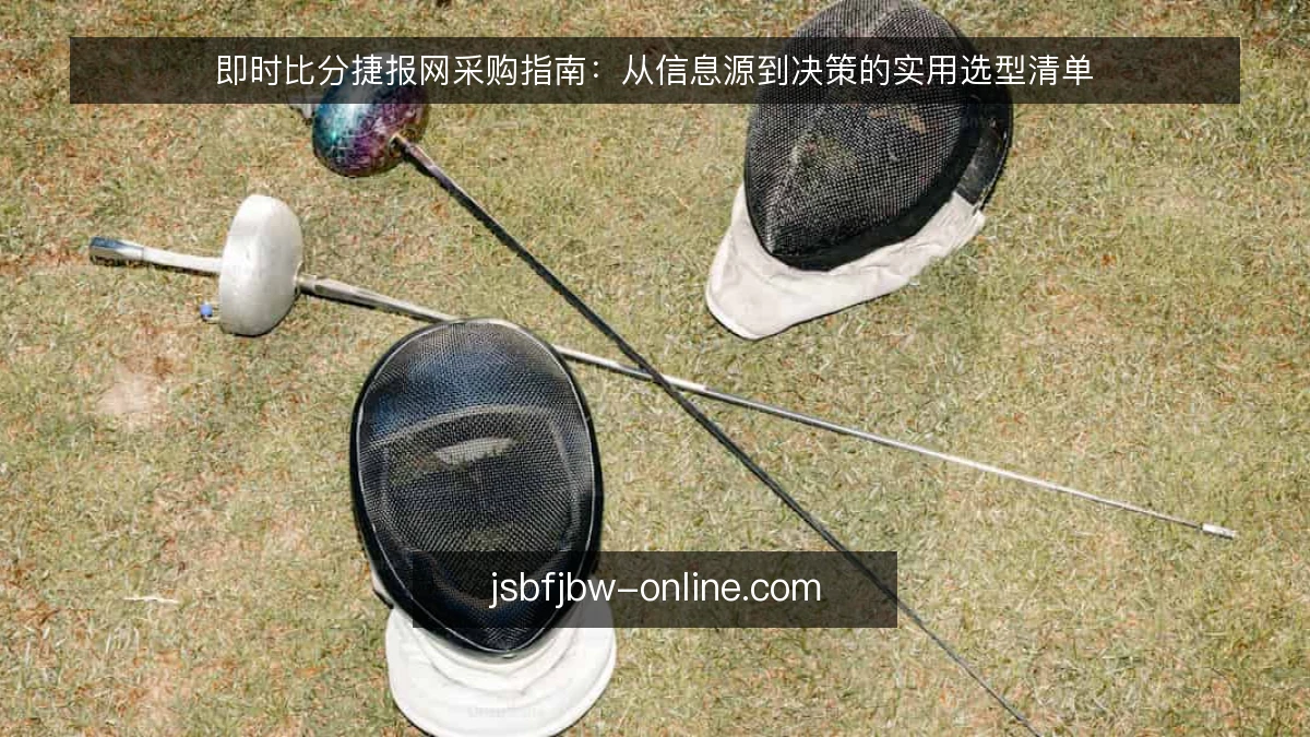 即时比分捷报网采购指南：从信息源到决策的实用选型清单