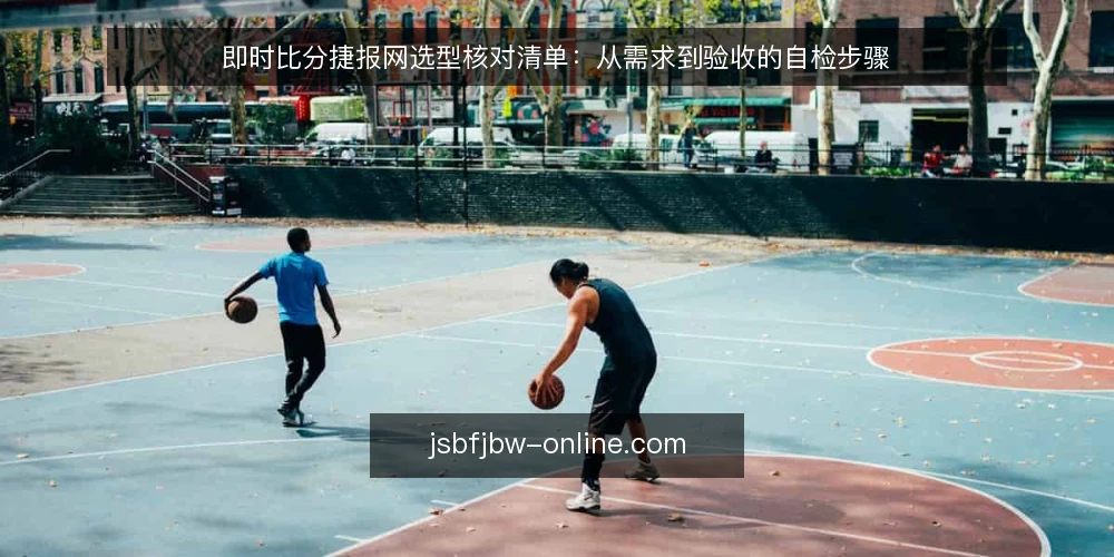 即时比分捷报网选型核对清单:从需求到验收的自检步骤 — 明确使用场景与需求边界 配图