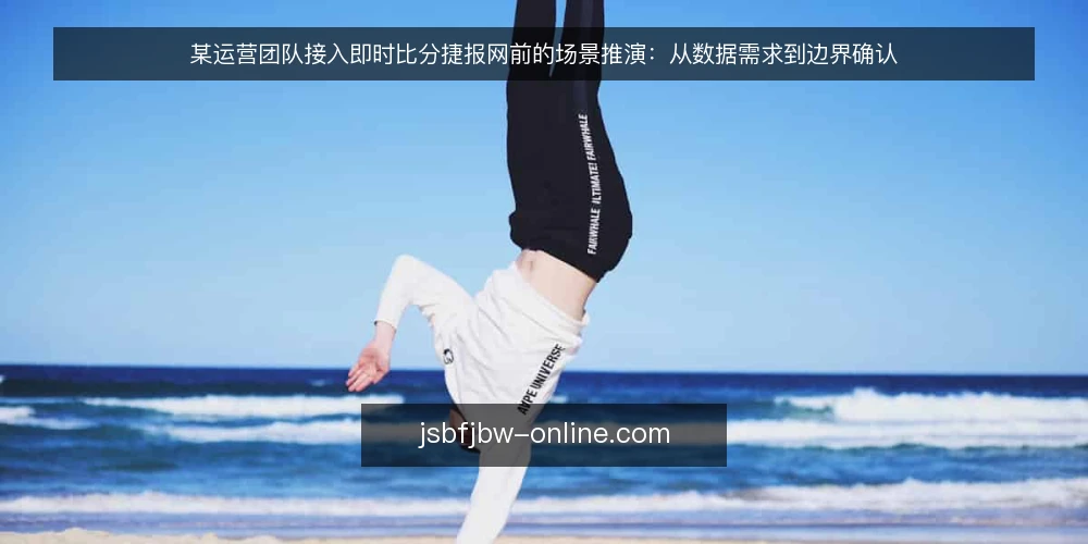 某运营团队接入即时比分捷报网前的场景推演:从数据需求到边界确认 — 场景设定:一个需要实时比分的运营团队 配图