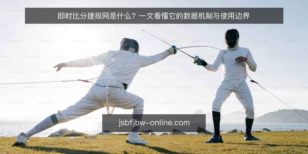 即时比分捷报网是什么?一文看懂它的数据机制与使用边界 — 即时比分捷报网是什么? 配图