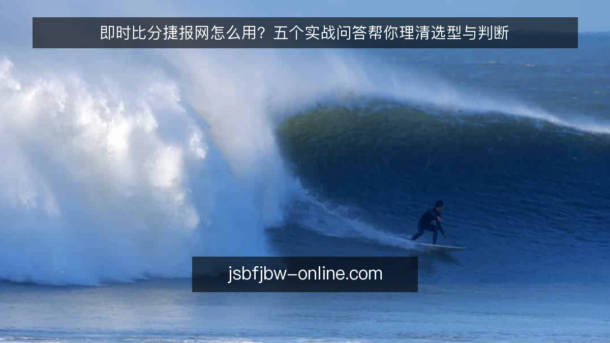 即时比分捷报网怎么用？五个实战问答帮你理清选型与判断