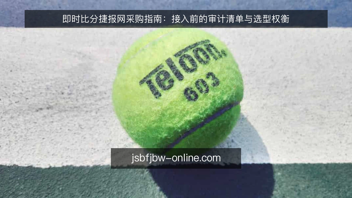 即时比分捷报网采购指南：接入前的审计清单与选型权衡